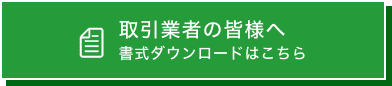 取引業者の皆様へ 書式ダウンロードはこちら